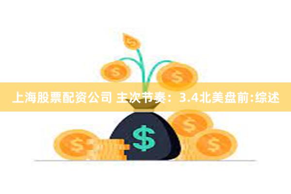 上海股票配资公司 主次节奏：3.4北美盘前:综述