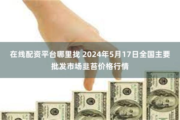 在线配资平台哪里找 2024年5月17日全国主要批发市场韭苔价格行情