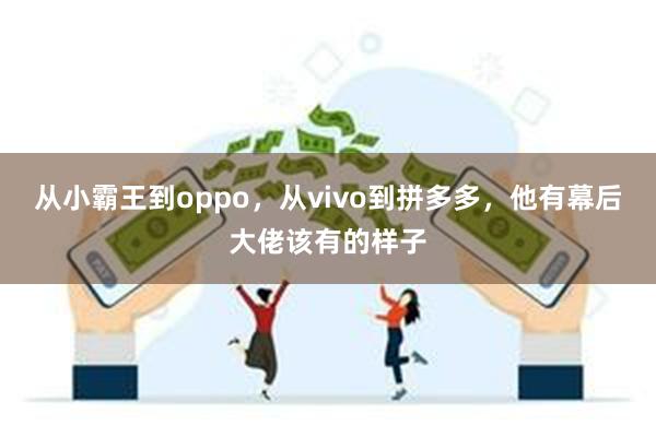 从小霸王到oppo，从vivo到拼多多，他有幕后大佬该有的样子