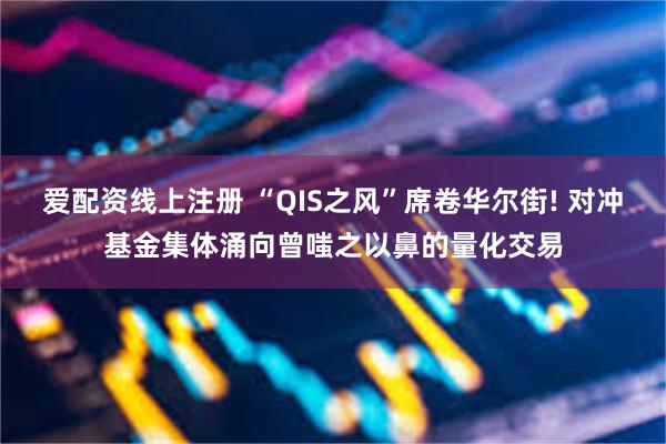 爱配资线上注册 “QIS之风”席卷华尔街! 对冲基金集体涌向曾嗤之以鼻的量化交易