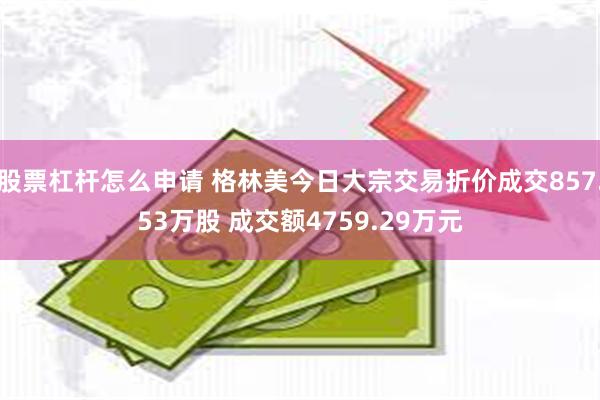 股票杠杆怎么申请 格林美今日大宗交易折价成交857.53万股 成交额4759.29万元