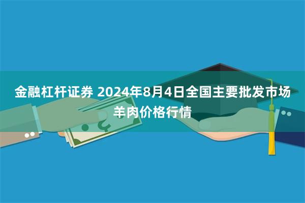 金融杠杆证券 2024年8月4日全国主要批发市场羊肉价格行情