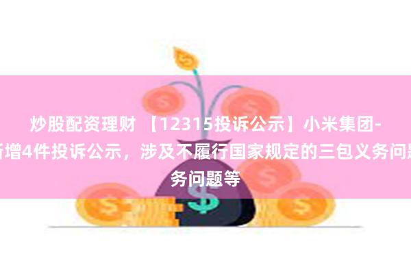 炒股配资理财 【12315投诉公示】小米集团-W新增4件投诉公示，涉及不履行国家规定的三包义务问题等