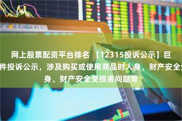 网上股票配资平台排名 【12315投诉公示】巨子生物新增6件投诉公示，涉及购买或使用商品时人身、财产安全受损害问题等