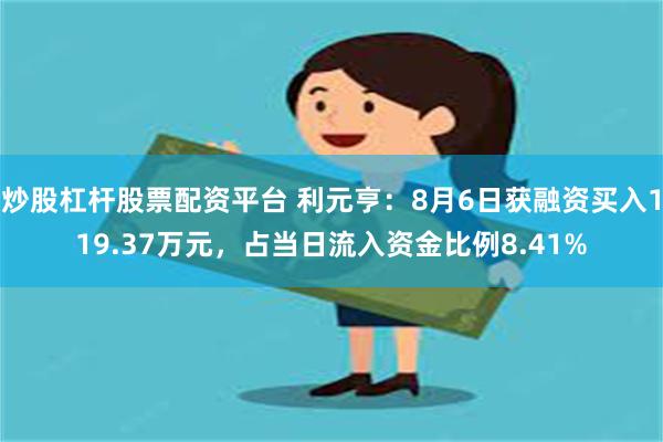 炒股杠杆股票配资平台 利元亨：8月6日获融资买入119.37万元，占当日流入资金比例8.41%