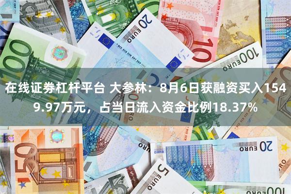 在线证劵杠杆平台 大参林：8月6日获融资买入1549.97万元，占当日流入资金比例18.37%