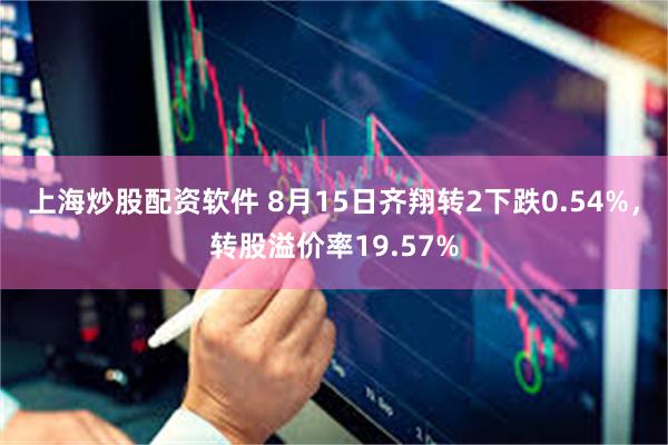 上海炒股配资软件 8月15日齐翔转2下跌0.54%，转股溢价率19.57%