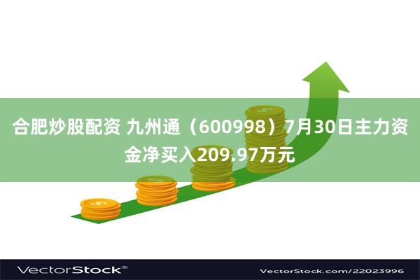 合肥炒股配资 九州通（600998）7月30日主力资金净买入209.97万元