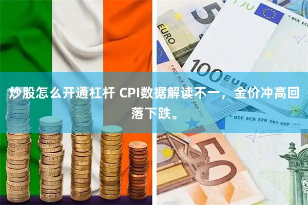 炒股怎么开通杠杆 CPI数据解读不一，金价冲高回落下跌。