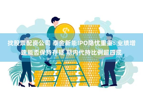 找股票配资公司 泰金新能IPO隐忧重重: 业绩增速能否保持存疑 期内代持比例超四成