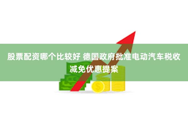 股票配资哪个比较好 德国政府批准电动汽车税收减免优惠提案