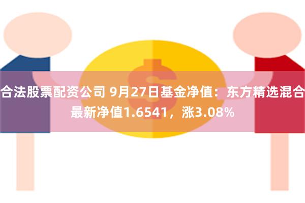 合法股票配资公司 9月27日基金净值：东方精选混合最新净值1.6541，涨3.08%