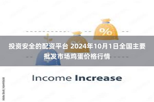 投资安全的配资平台 2024年10月1日全国主要批发市场鸡蛋价格行情