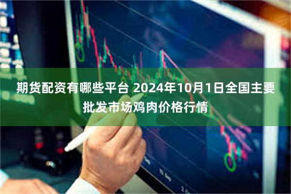 期货配资有哪些平台 2024年10月1日全国主要批发市场鸡肉价格行情