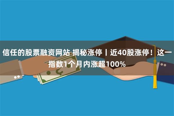 信任的股票融资网站 揭秘涨停丨近40股涨停！这一指数1个月内涨超100%