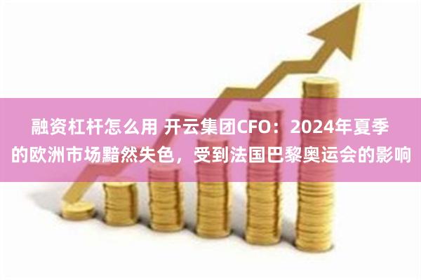 融资杠杆怎么用 开云集团CFO：2024年夏季的欧洲市场黯然失色，受到法国巴黎奥运会的影响