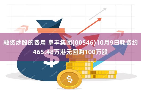 融资炒股的费用 阜丰集团(00546)10月9日耗资约465.48万港元回购100万股