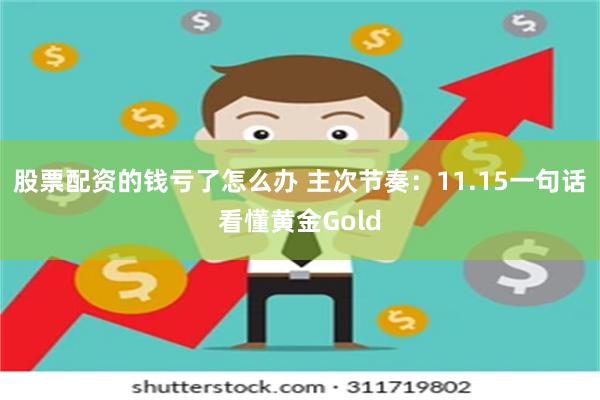 股票配资的钱亏了怎么办 主次节奏：11.15一句话看懂黄金Gold