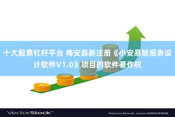 十大股票杠杆平台 梅安森新注册《小安易联报表设计软件V1.0》项目的软件著作权