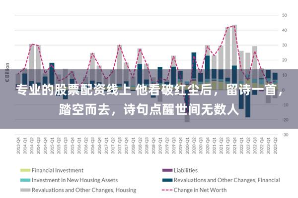 专业的股票配资线上 他看破红尘后，留诗一首，踏空而去，诗句点醒世间无数人