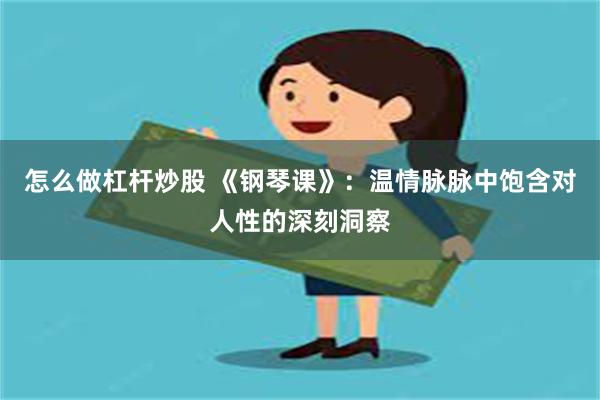 怎么做杠杆炒股 《钢琴课》：温情脉脉中饱含对人性的深刻洞察