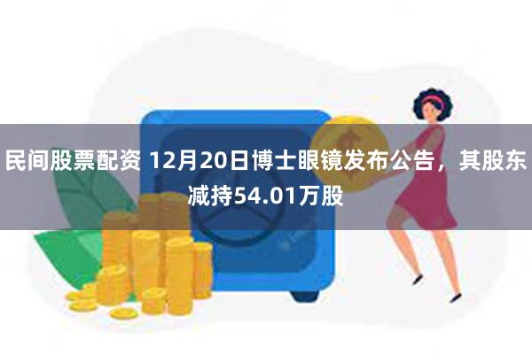 民间股票配资 12月20日博士眼镜发布公告，其股东减持54.01万股