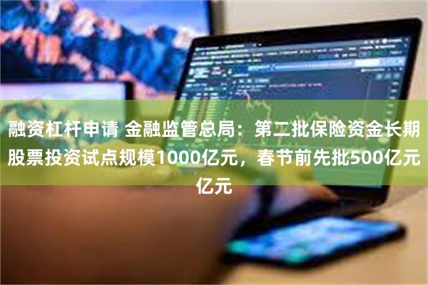 融资杠杆申请 金融监管总局：第二批保险资金长期股票投资试点规模1000亿元，春节前先批500亿元