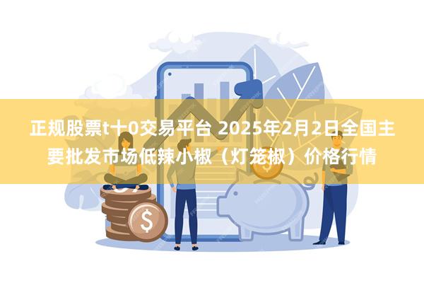 正规股票t十0交易平台 2025年2月2日全国主要批发市场低辣小椒（灯笼椒）价格行情