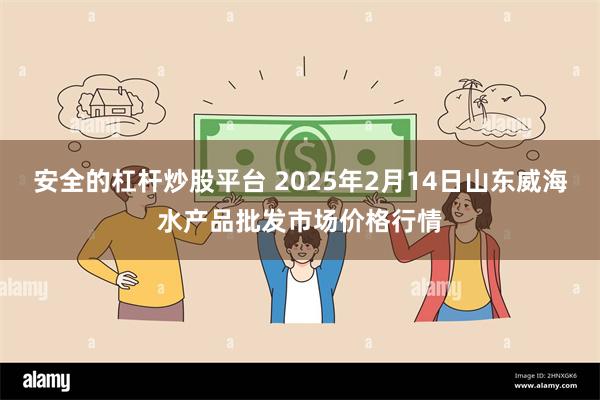 安全的杠杆炒股平台 2025年2月14日山东威海水产品批发市场价格行情