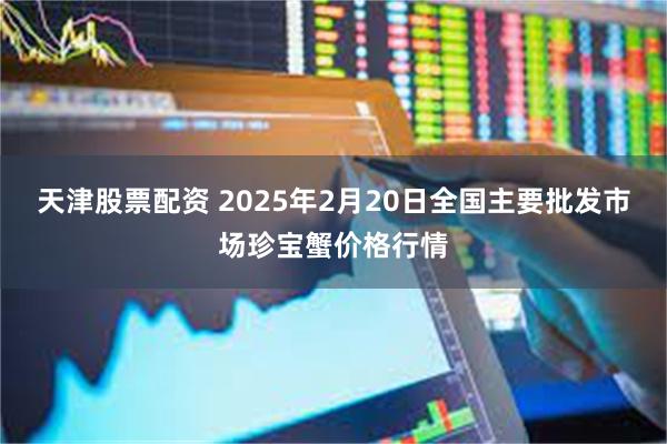 天津股票配资 2025年2月20日全国主要批发市场珍宝蟹价格行情